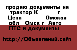 продаю документы на трактор К-701  1991г › Цена ­ 35 000 - Омская обл., Омск г. Авто » ПТС и документы   
